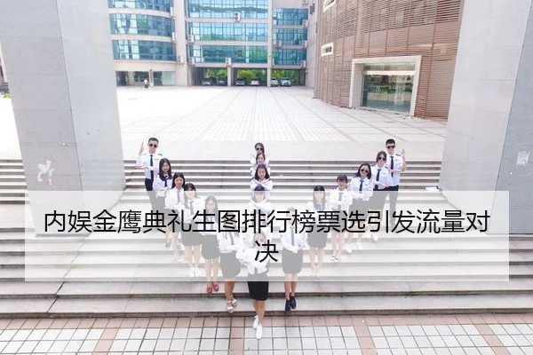 内娱金鹰典礼生图排行榜票选引发流量对决