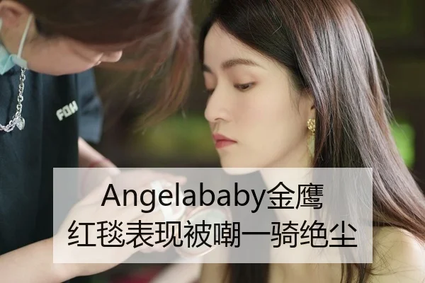 Angelababy金鹰红毯表现被嘲一骑绝尘